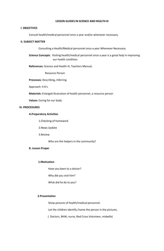 LESSON GUIDES IN SCIENCE AND HEALTH III
I. OBJECTIVES
Consult health/medical personnel once a year and/or whenever necessa...