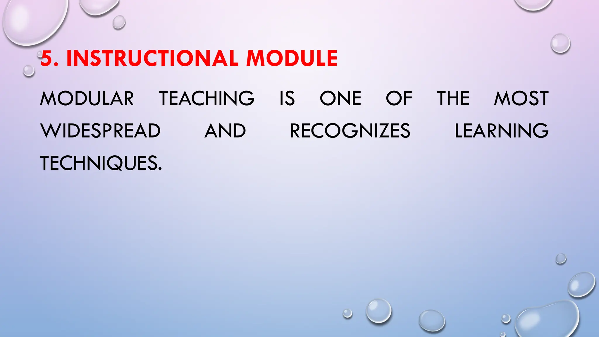 5. INSTRUCTIONAL MODULE
MODULAR TEACHING IS ONE OF THE MOST
WIDESPREAD AND RECOGNIZES LEARNING
TECHNIQUES.
 