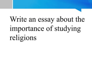 Write an essay about the
importance of studying
religions
 