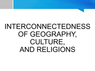 INTERCONNECTEDNESS
OF GEOGRAPHY,
CULTURE,
AND RELIGIONS
 