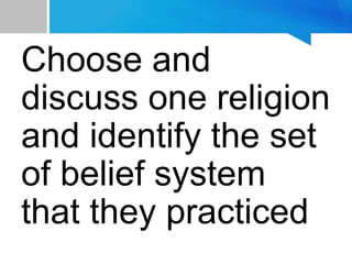 Choose and
discuss one religion
and identify the set
of belief system
that they practiced
 