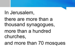 In Jerusalem,
there are more than a
thousand synagogues,
more than a hundred
churches,
and more than 70 mosques
 