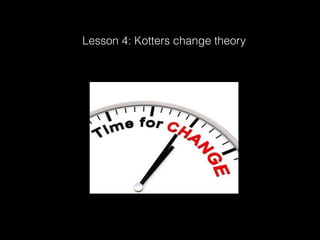 Lesson 4: Kotters change theory 
 