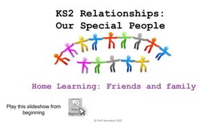 KS2 Relationships:
Our Special People
Play this slideshow from
beginning
© PSHE Association 2020
Home Learning: Friends and family
 