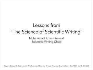 Lessons from
“The Science of Scientific Writing”
Muhammad Ikhsan Assaat
Scientiﬁc Writing Class
Gopen, Goerge D., Swan, Judith, “The Science of Scientiﬁc Writing”, American Scientist (Nov - Dec 1990), Vol 78, 550-558
 