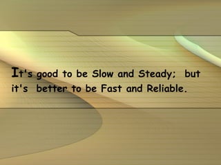 I t's good to be Slow and Steady;  but it's  better to be Fast and Reliable. 
