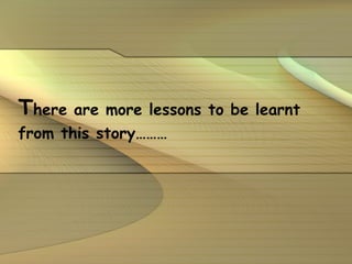 T here are more lessons to be learnt from this story……… 