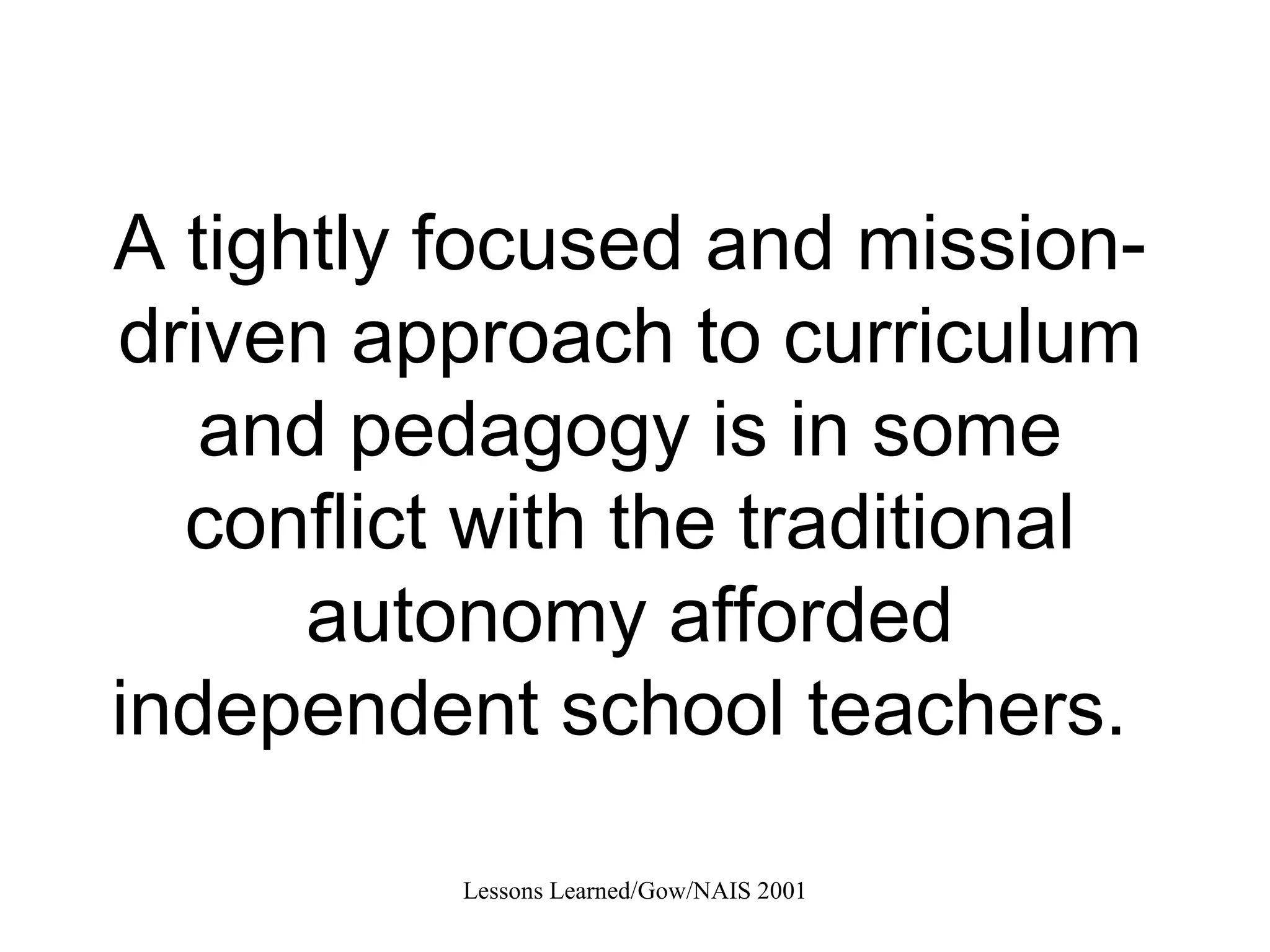 A tightly focused and mission-driven approach to curriculum and pedagogy is in some conflict with the traditional autonomy afforded independent school teachers.  