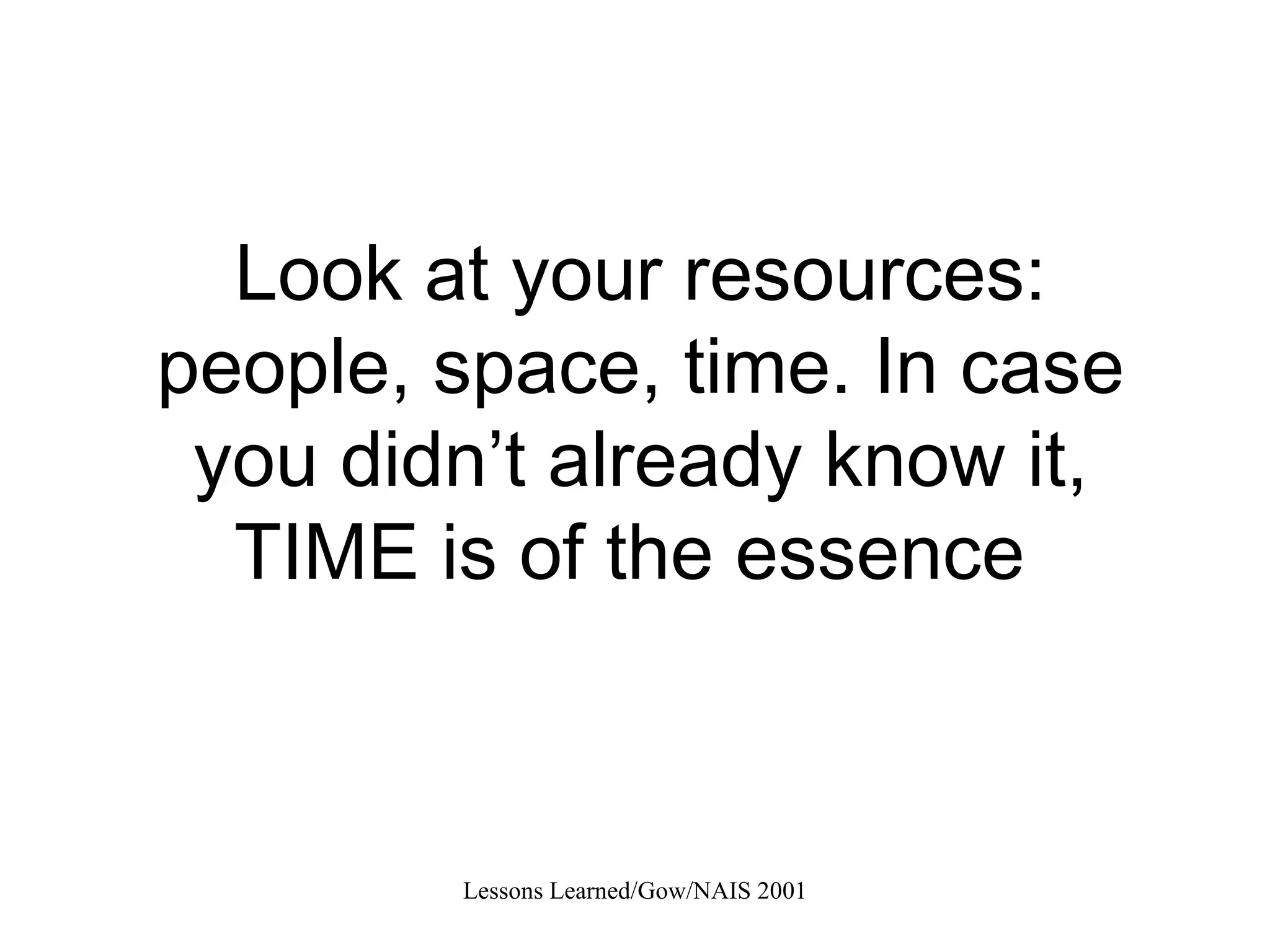 Look at your resources: people, space, time. In case you didn’t already know it, TIME is of the essence  