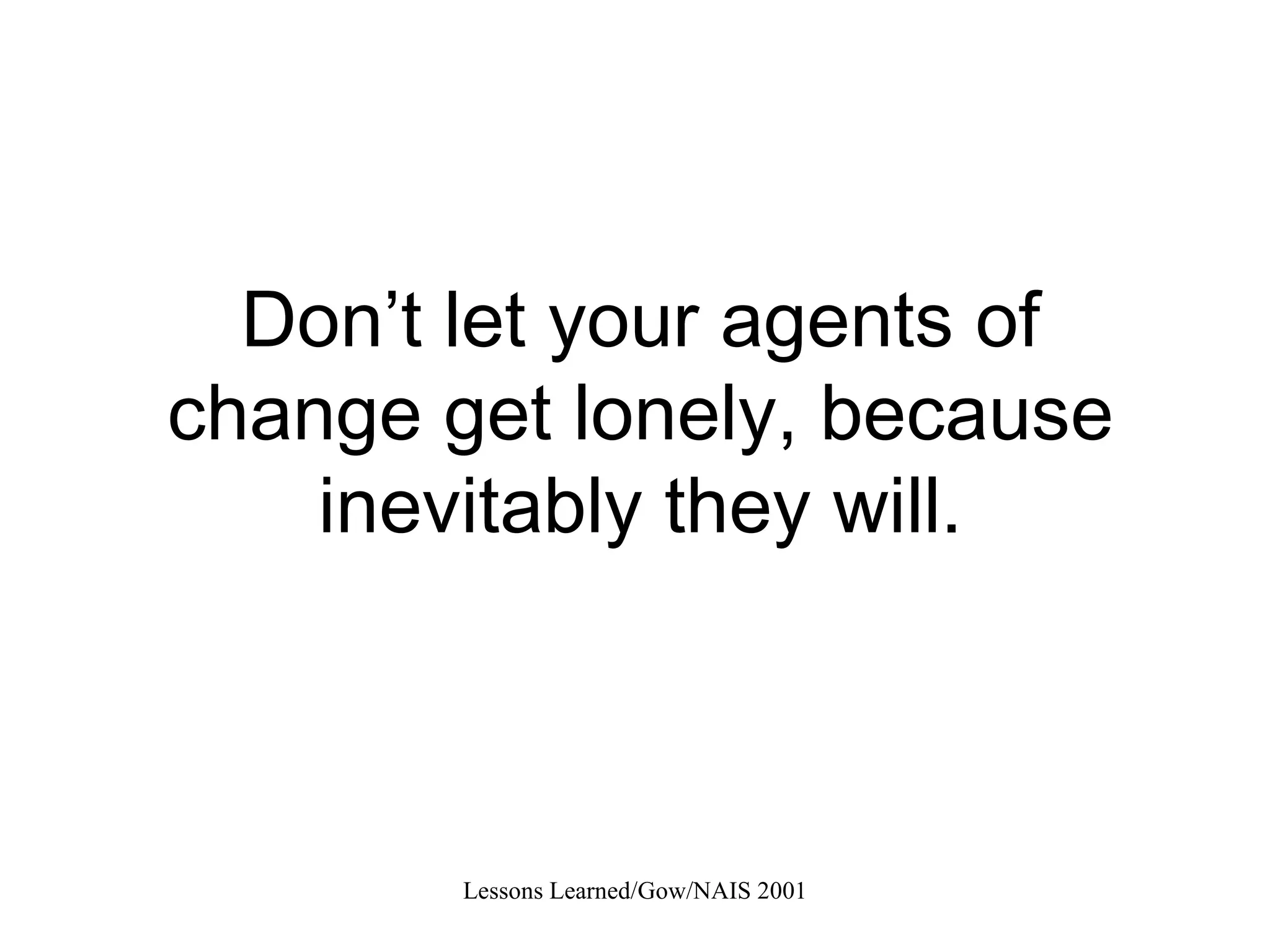 Don’t let your agents of change get lonely, because inevitably they will. 