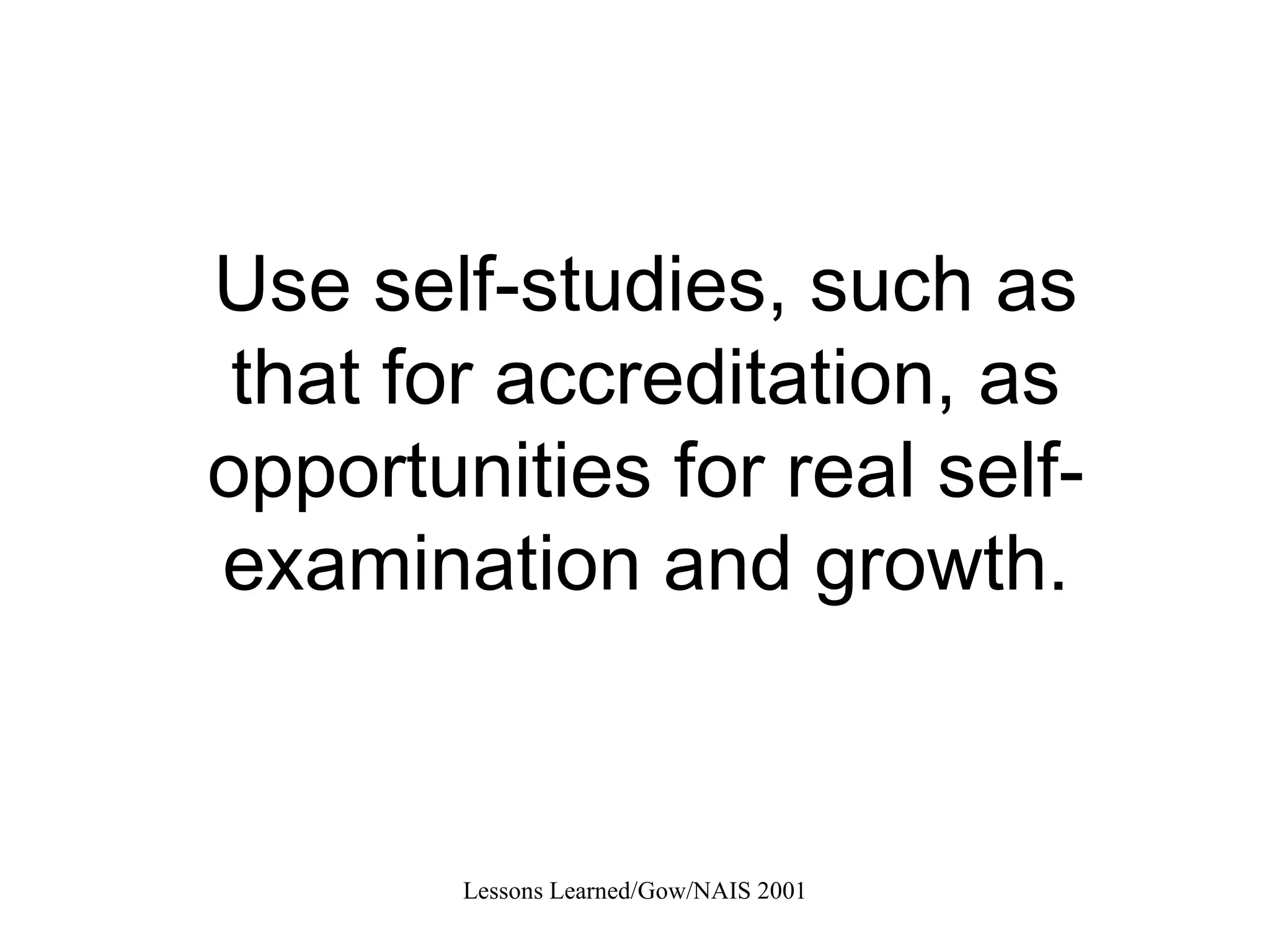 Use self-studies, such as that for accreditation, as opportunities for real self-examination and growth. 