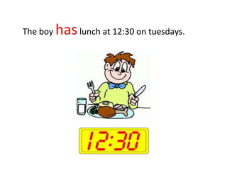 The boy haslunch at 12:30 on tuesdays.
 
