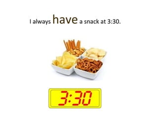 I always havea snack at 3:30.
 