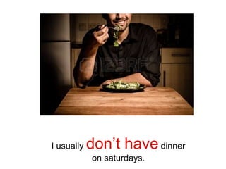 I usually don’t havedinner
on saturdays.
 