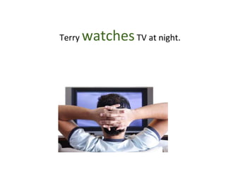 Terry watchesTV at night.
 