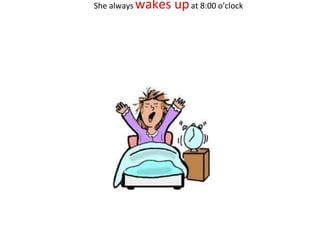 She always wakes upat 8:00 o'clock
 