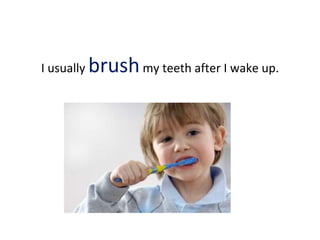I usually brushmy teeth after I wake up.
 
