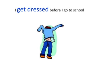 I get dressedbefore I go to school
 