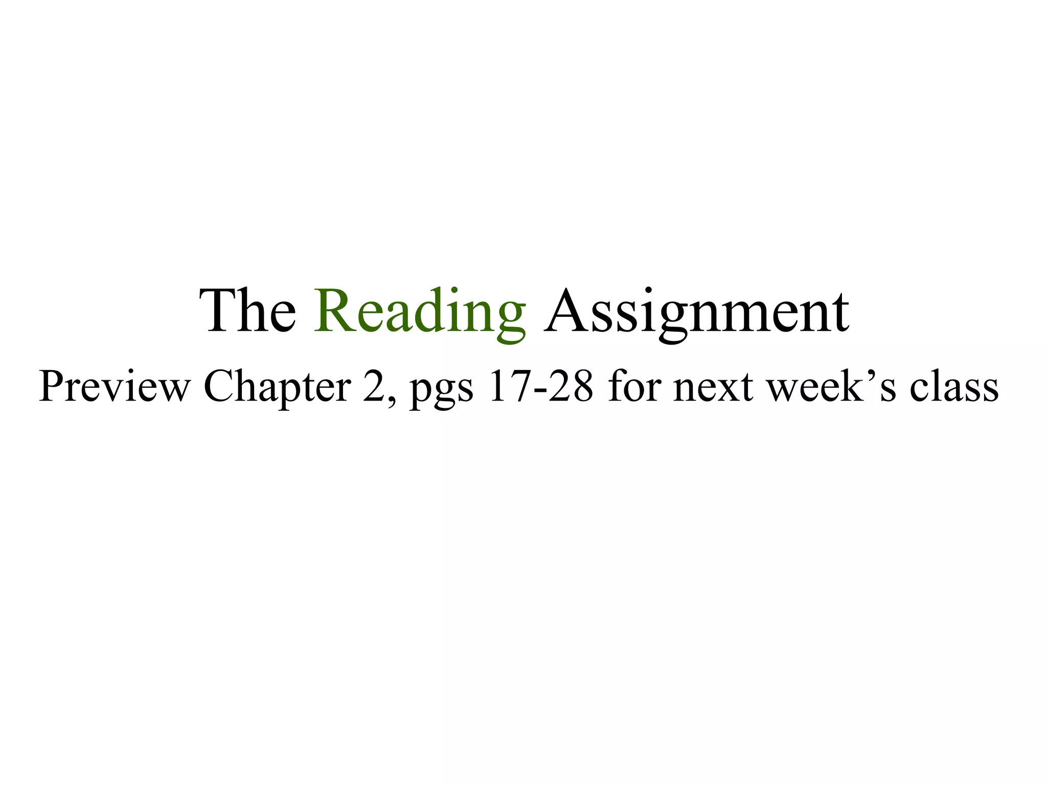 The  Reading  Assignment Preview Chapter 2, pgs 17-28 for next week’s class 