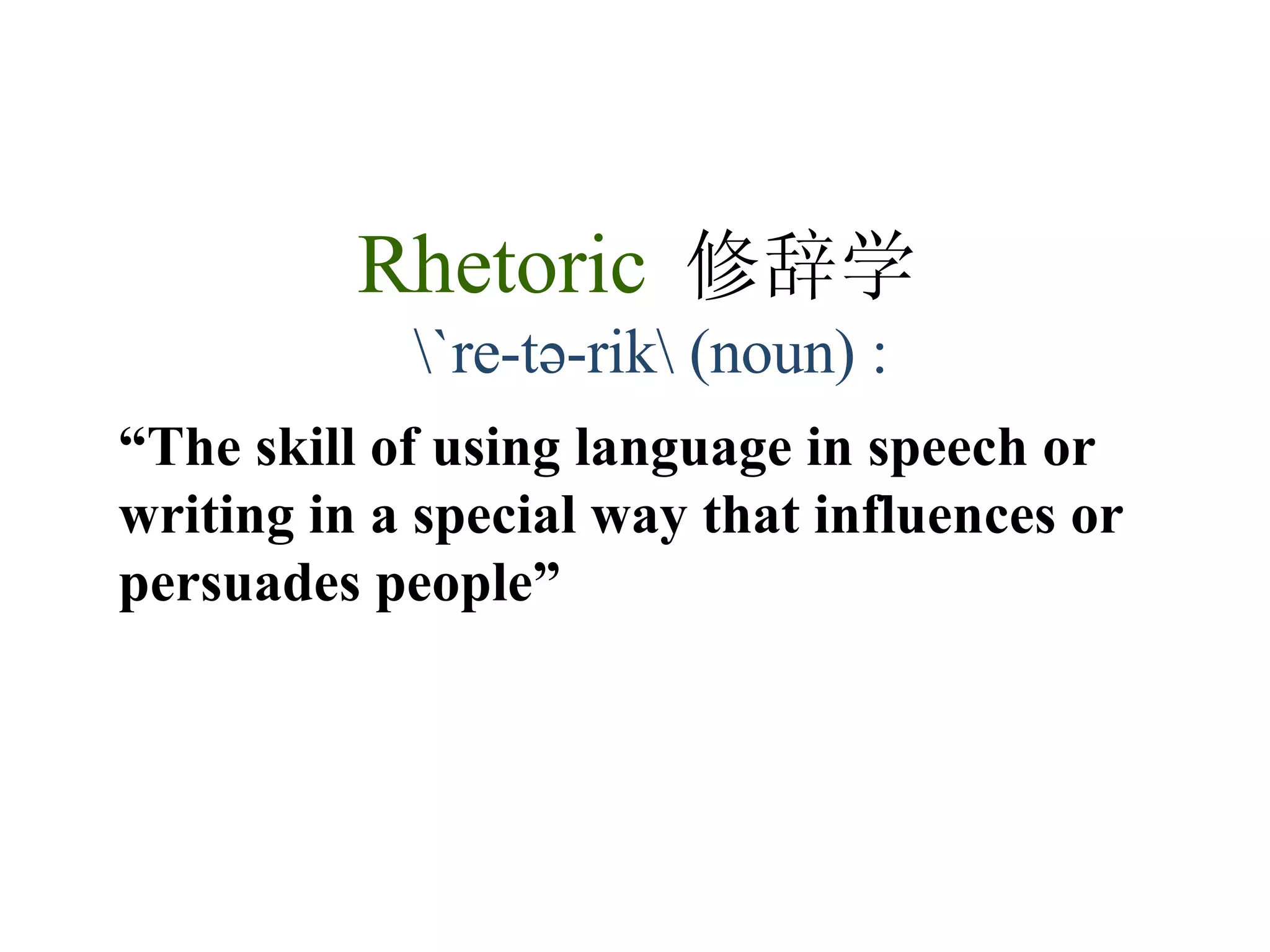 Rhetoric  修辞学   \`re-tə-rik\ (noun) : “ The skill of using language in speech or writing in a special way that influences or persuades people” 