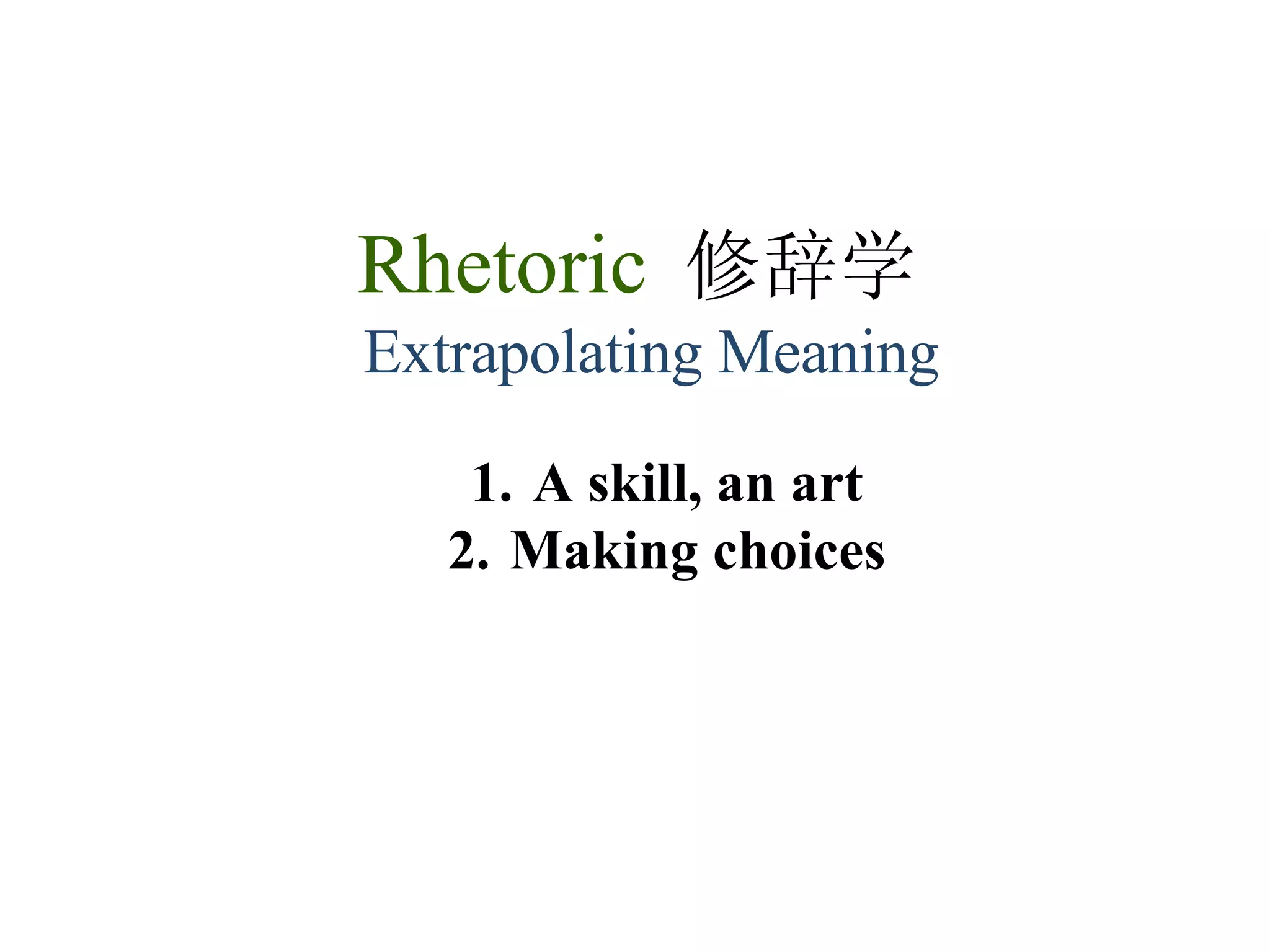 Rhetoric  修辞学   Extrapolating Meaning A skill, an art Making choices 