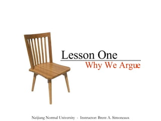 Lesson One Why We Argue Neijiang Normal University  -  Instructor: Brent A. Simoneaux 