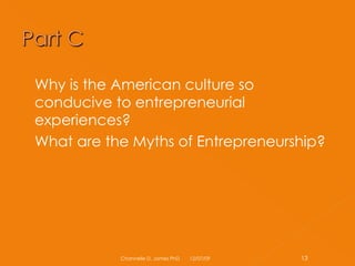 Why is the American culture so conducive to entrepreneurial experiences? What are the Myths of Entrepreneurship? 06/07/09 Channelle D. James PhD 