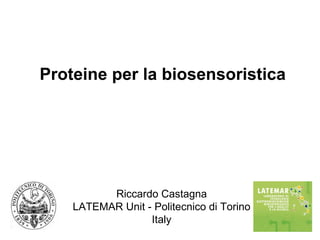 Proteine per la biosensoristica Riccardo Castagna LATEMAR Unit - Politecnico di Torino Italy 