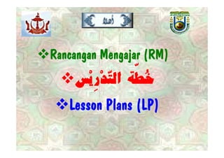 Rancangan Mengajar ( )
      g      g j (RM)
    ‹è ‚jÖ]<íŞ}
    ‹ł…ł ﬂÖ] í Ł
     è…‚ j Ş}
   Lesson Plans (LP)