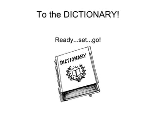 To the DICTIONARY! Ready...set...go! 