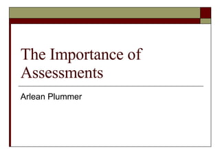 The Importance of Assessments Arlean Plummer 