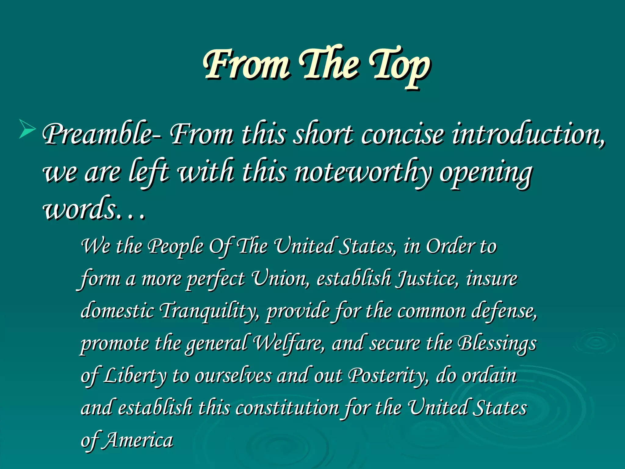From The Top Preamble- From this short concise introduction, we are left with this noteworthy opening words… We the People Of The United States, in Order to  form a more perfect Union, establish Justice, insure  domestic Tranquility, provide for the common defense,  promote the general Welfare, and secure the Blessings  of Liberty to ourselves and out Posterity, do ordain  and establish this constitution for the United States  of America   