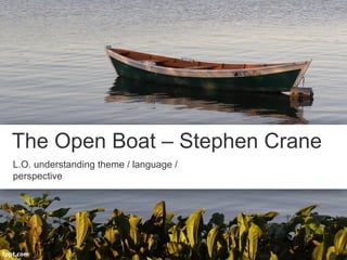 The Open Boat – Stephen Crane
L.O. understanding theme / language /
perspective
 
