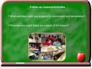<ul><li>Follow up Lessons/Activities </li></ul><ul><li>What activities might you suggest for enrichment and remediation? <...