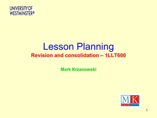 1
Lesson Planning
Revision and consolidation – 1LLT600
Mark Krzanowski
 