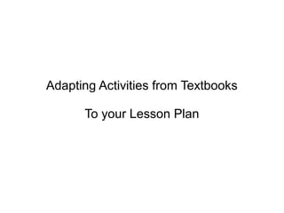 Adapting Activities from Textbooks
To your Lesson Plan
 