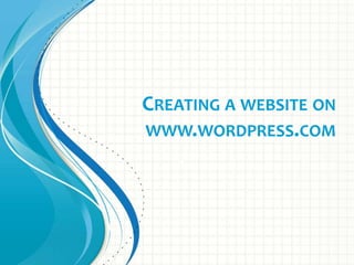 CREATING A WEBSITE ON
WWW.WORDPRESS.COM
Presenter Name: Ahmad Siddiqi
 
