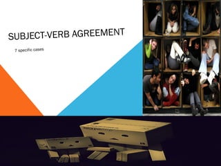 SUBJECT-VERB AGREEMENT
 7 specific cases
 