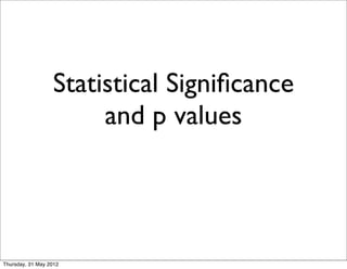 Statistical Signiﬁcance
                       and p values




Thursday, 31 May 2012
 