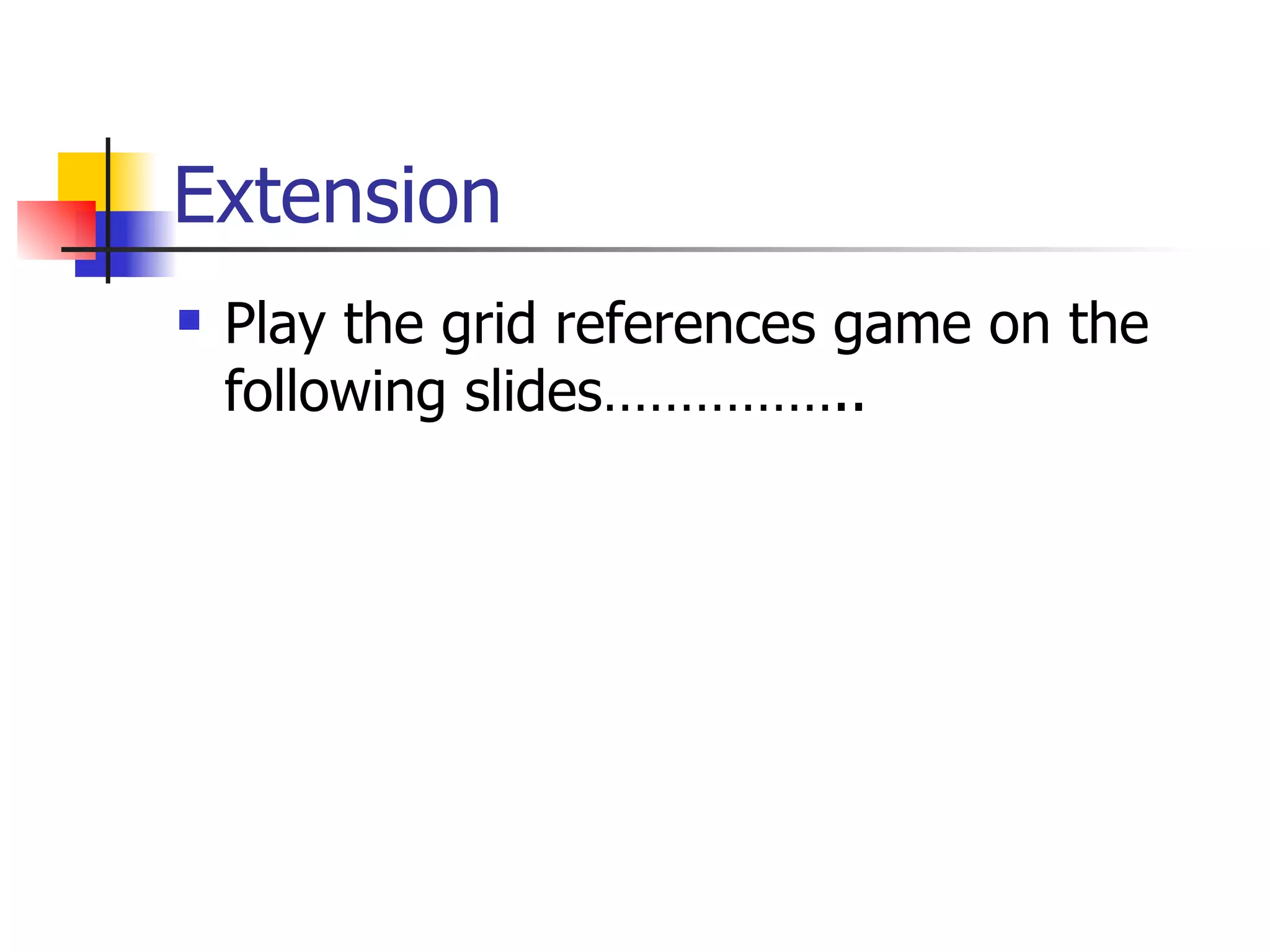 Extension Play the grid references game on the following slides…………….. 