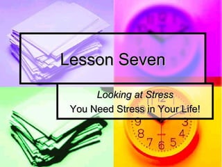 Lesson Seven Looking at Stress You Need Stress in Your Life! 