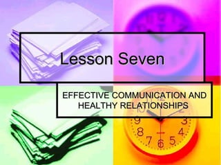 Lesson Seven EFFECTIVE COMMUNICATION AND HEALTHY RELATIONSHIPS  
