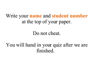 Write your  name  and  student number  at the top of your paper. Do not cheat. You will hand in your quiz after we are finished.  