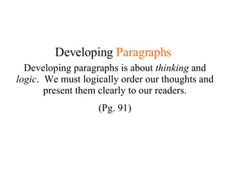 Developing  Paragraphs Developing paragraphs is about  thinking  and  logic .  We must logically order our thoughts and present them clearly to our readers. (Pg. 91) 