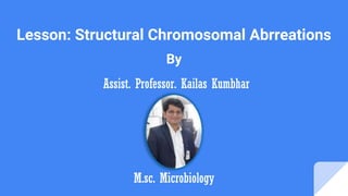 Lesson: Structural Chromosomal Abrreations
By
Assist. Professor. Kailas Kumbhar
M.sc. Microbiology
 