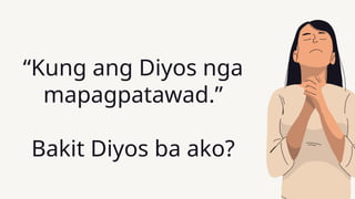 “Kung ang Diyos nga
mapagpatawad.”
Bakit Diyos ba ako?
 