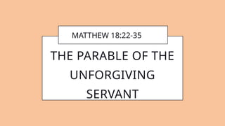 MATTHEW 18:22-35
THE PARABLE OF THE
UNFORGIVING
SERVANT
 