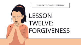 LESSON
TWELVE:
FORGIVENESS
SUNDAY SCHOOL SERMON
 