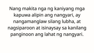 Nang makita nga ng kaniyang mga
kapuwa alipin ang nangyari, ay
nangamanglaw silang lubha, at
nagsiparoon at isinaysay sa kanilang
panginoon ang lahat ng nangyari.
 