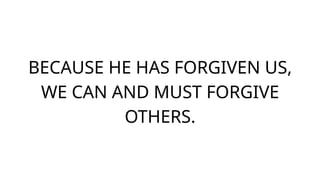 BECAUSE HE HAS FORGIVEN US,
WE CAN AND MUST FORGIVE
OTHERS.
 
